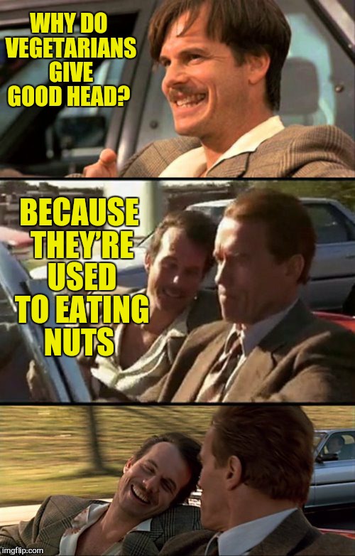 Bill Paxton Scummy Jokes  | WHY DO VEGETARIANS GIVE GOOD HEAD? BECAUSE THEY’RE USED TO EATING NUTS | image tagged in bill paxton scummy jokes | made w/ Imgflip meme maker
