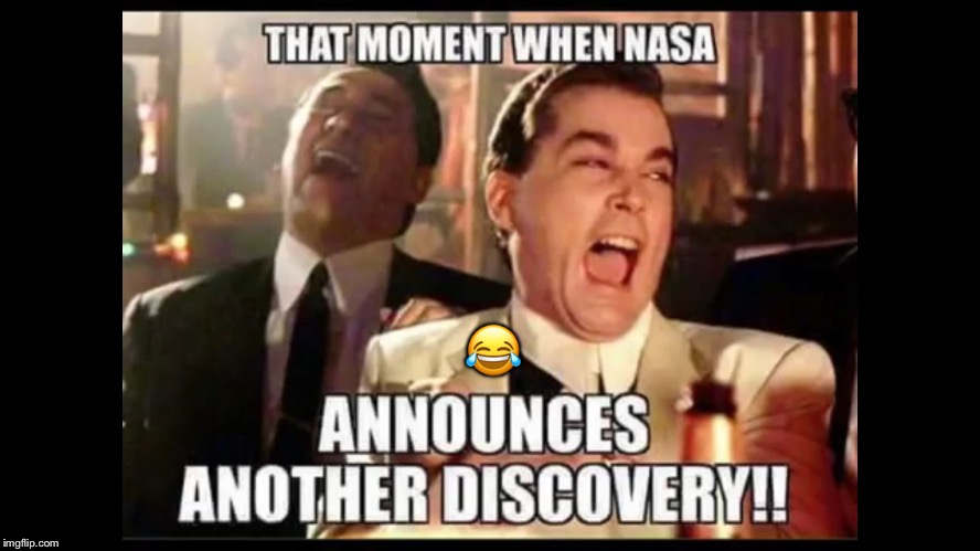 That Moment When NASA Announces A New “Discovery” | 😂 | image tagged in thatmomentwhennasa,fakespace,whenyoubelievecgi,earthisnotaglobe,nasalies,good fellas hilarious | made w/ Imgflip meme maker