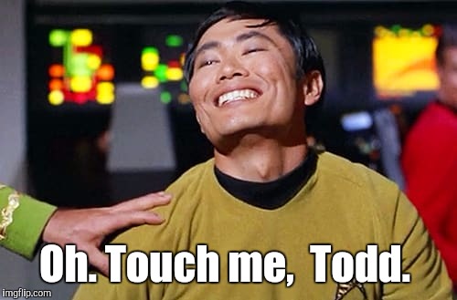 George Tekei | Oh. Touch me,  Todd. | image tagged in george tekei | made w/ Imgflip meme maker