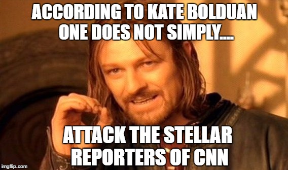 The word on the 'street' is that..... | ACCORDING TO KATE BOLDUAN ONE DOES NOT SIMPLY.... ATTACK THE STELLAR REPORTERS OF CNN | image tagged in memes,one does not simply,cnn breaking news,election 2016 aftermath,liberal vs conservative,donald trump approves | made w/ Imgflip meme maker