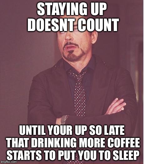 Face You Make Robert Downey Jr Meme | STAYING UP DOESNT COUNT UNTIL YOUR UP SO LATE THAT DRINKING MORE COFFEE STARTS TO PUT YOU TO SLEEP | image tagged in memes,face you make robert downey jr | made w/ Imgflip meme maker