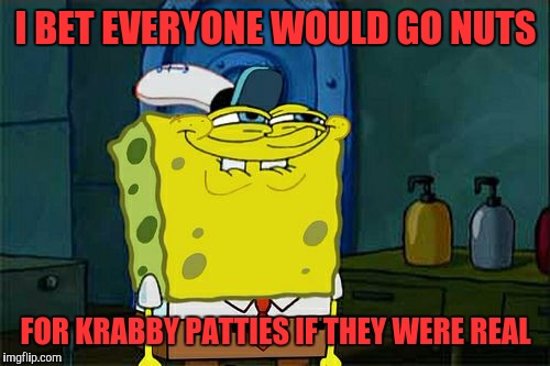 Don't You Squidward Meme | I BET EVERYONE WOULD GO NUTS; FOR KRABBY PATTIES IF THEY WERE REAL | image tagged in memes,dont you squidward | made w/ Imgflip meme maker