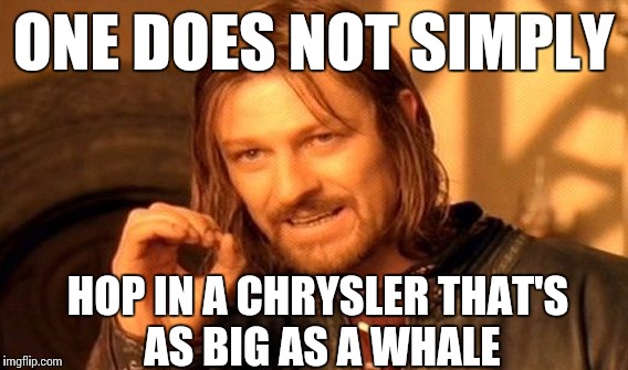 One Does Not Simply Meme | ONE DOES NOT SIMPLY; HOP IN A CHRYSLER THAT'S AS BIG AS A WHALE | image tagged in memes,one does not simply | made w/ Imgflip meme maker