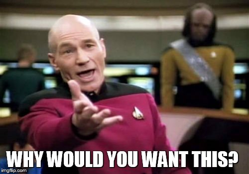 Picard Wtf Meme | WHY WOULD YOU WANT THIS? | image tagged in memes,picard wtf | made w/ Imgflip meme maker