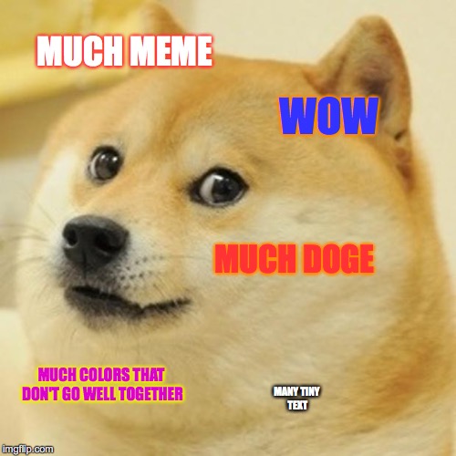 Doge | MUCH MEME; WOW; MUCH DOGE; MUCH COLORS THAT DON'T GO WELL TOGETHER; MANY TINY TEXT | image tagged in memes,doge | made w/ Imgflip meme maker