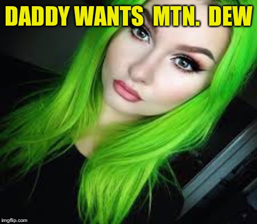 DADDY WANTS  MTN.  DEW | made w/ Imgflip meme maker