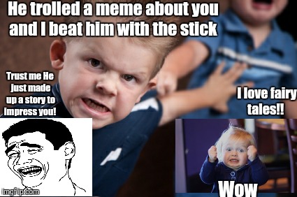 Story memes gf | He trolled a meme about you and I beat him with the stick; Trust me He just made up a story to impress you! I love fairy tales!! Wow | image tagged in memes | made w/ Imgflip meme maker