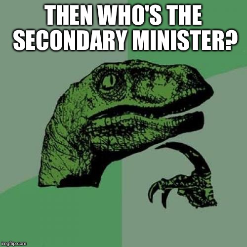 Philosoraptor Meme | THEN WHO'S THE SECONDARY MINISTER? | image tagged in memes,philosoraptor | made w/ Imgflip meme maker