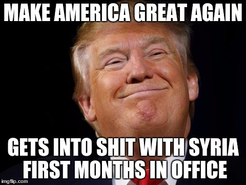 make america great again memes | MAKE AMERICA GREAT AGAIN; GETS INTO SHIT WITH SYRIA FIRST MONTHS IN OFFICE | image tagged in donald trump,sonof666 twitter | made w/ Imgflip meme maker