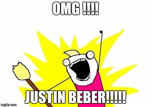 X All The Y Meme | OMG !!!! JUSTIN BEBER!!!!! | image tagged in memes,x all the y | made w/ Imgflip meme maker