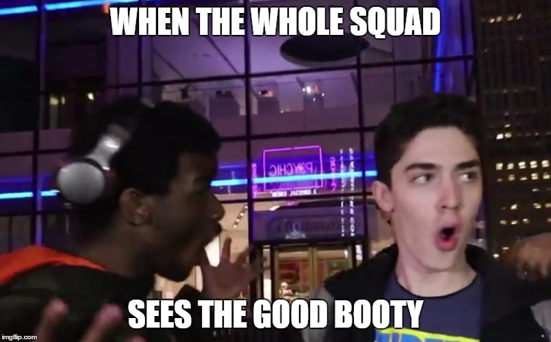 WHEN THE WHOLE SQUAD; SEES THE GOOD BOOTY | image tagged in funny meme,when you see the booty | made w/ Imgflip meme maker