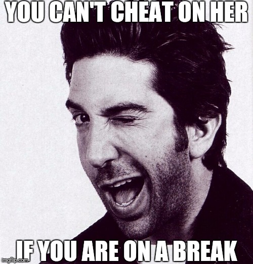 YOU CAN'T CHEAT ON HER; IF YOU ARE ON A BREAK | image tagged in ross geller,memes,funny memes | made w/ Imgflip meme maker