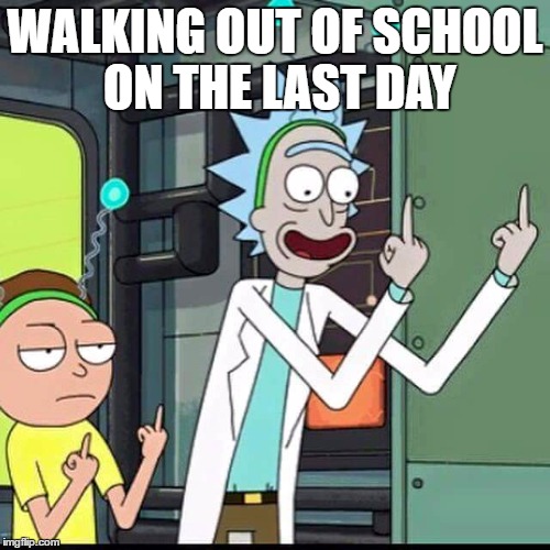glad to get out of there | WALKING OUT OF SCHOOL ON THE LAST DAY | image tagged in rick and morty | made w/ Imgflip meme maker