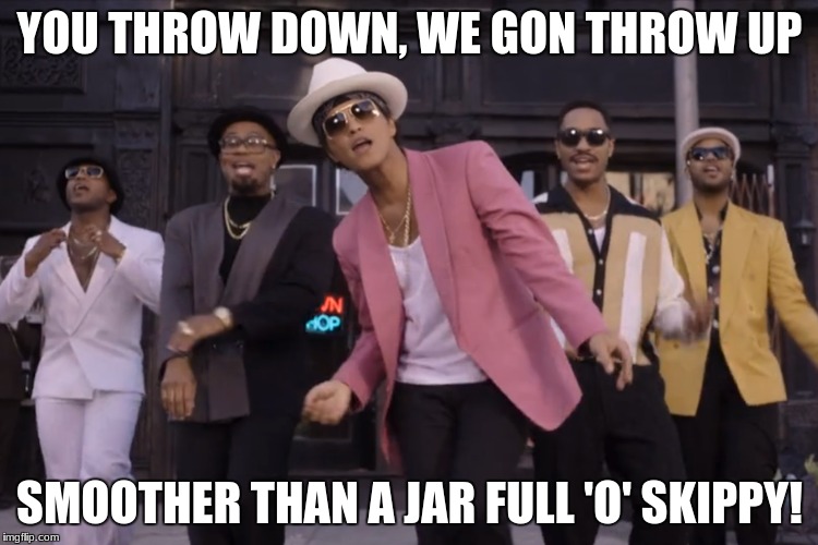 Bruno Memes | YOU THROW DOWN, WE GON THROW UP; SMOOTHER THAN A JAR FULL 'O' SKIPPY! | image tagged in bruno mars | made w/ Imgflip meme maker