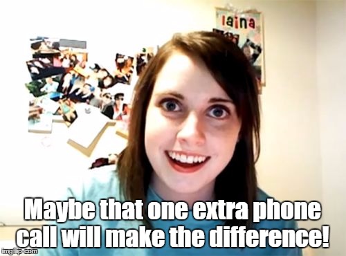Maybe that one extra phone call will make the difference! | made w/ Imgflip meme maker