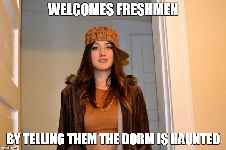 Scumbag Stephanie, College Edition (or The Crappy R.A.) | WELCOMES FRESHMEN; BY TELLING THEM THE DORM IS HAUNTED | image tagged in scumbag stephanie | made w/ Imgflip meme maker