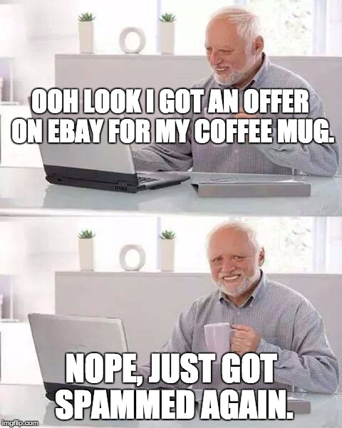 Hide the Pain Harold Meme | OOH LOOK I GOT AN OFFER ON EBAY FOR MY COFFEE MUG. NOPE, JUST GOT SPAMMED AGAIN. | image tagged in memes,hide the pain harold | made w/ Imgflip meme maker