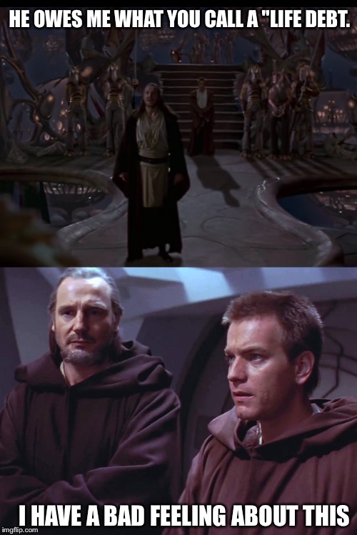 HE OWES ME WHAT YOU CALL A "LIFE DEBT. I HAVE A BAD FEELING ABOUT THIS | image tagged in star wars,qui gon jinn,obi wan kenobi,jar jar binks,star wars meme | made w/ Imgflip meme maker