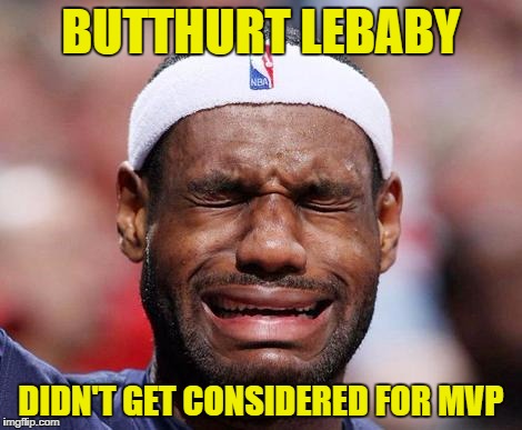 Why does the media keep kissing his ass? | BUTTHURT LEBABY; DIDN'T GET CONSIDERED FOR MVP | image tagged in memes,lebron james crying,narcissist | made w/ Imgflip meme maker
