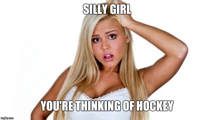 SILLY GIRL YOU'RE THINKING OF HOCKEY | made w/ Imgflip meme maker