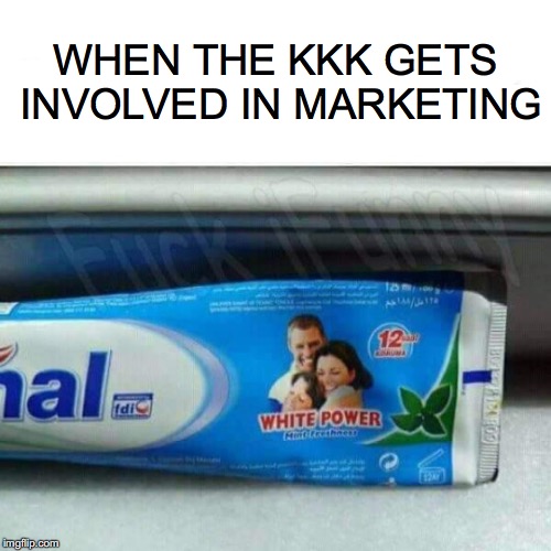 Unfortunate Message | WHEN THE KKK GETS INVOLVED IN MARKETING | image tagged in toothpaste,racism,kkk | made w/ Imgflip meme maker