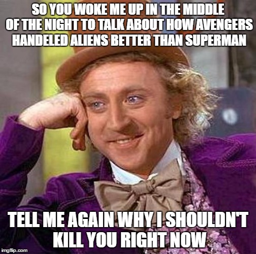 Creepy Condescending Wonka | SO YOU WOKE ME UP IN THE MIDDLE OF THE NIGHT TO TALK ABOUT HOW AVENGERS HANDELED ALIENS BETTER THAN SUPERMAN; TELL ME AGAIN WHY I SHOULDN'T KILL YOU RIGHT NOW | image tagged in memes,creepy condescending wonka | made w/ Imgflip meme maker