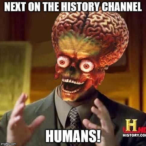 aliens 6 | NEXT ON THE HISTORY CHANNEL; HUMANS! | image tagged in aliens 6 | made w/ Imgflip meme maker