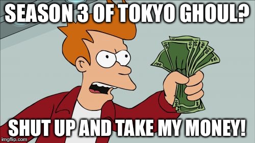 Shut Up And Take My Money Fry Meme | SEASON 3 OF TOKYO GHOUL? SHUT UP AND TAKE MY MONEY! | image tagged in memes,shut up and take my money fry | made w/ Imgflip meme maker
