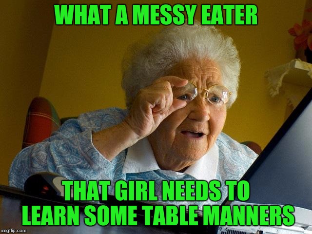 Grandma Finds The Internet Meme | WHAT A MESSY EATER THAT GIRL NEEDS TO LEARN SOME TABLE MANNERS | image tagged in memes,grandma finds the internet | made w/ Imgflip meme maker