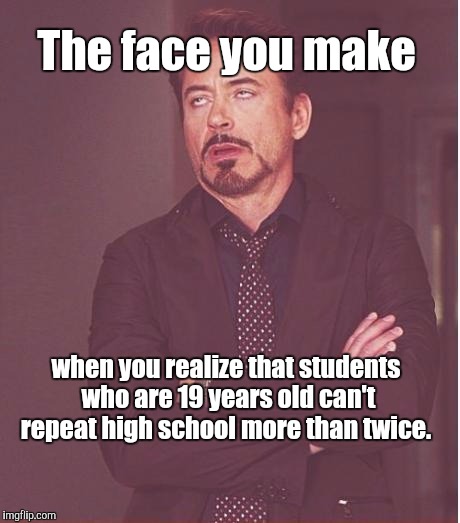 Face You Make Robert Downey Jr Meme | The face you make when you realize that students who are 19 years old can't repeat high school more than twice. | image tagged in memes,face you make robert downey jr | made w/ Imgflip meme maker