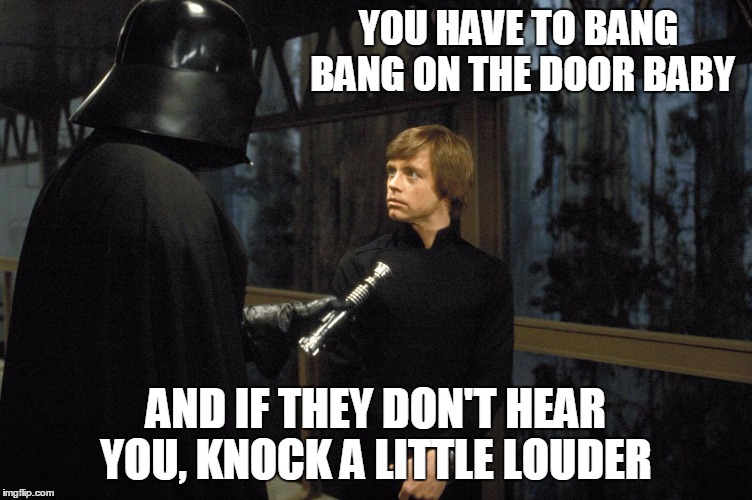 Star Wars | YOU HAVE TO BANG BANG ON THE DOOR BABY AND IF THEY DON'T HEAR YOU, KNOCK A LITTLE LOUDER | image tagged in star wars | made w/ Imgflip meme maker