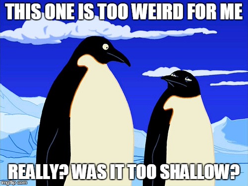 Futurama | THIS ONE IS TOO WEIRD FOR ME REALLY? WAS IT TOO SHALLOW? | image tagged in futurama | made w/ Imgflip meme maker