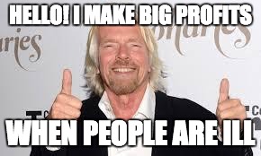 Richard Branson | HELLO! I MAKE BIG PROFITS; WHEN PEOPLE ARE ILL | image tagged in richard branson | made w/ Imgflip meme maker