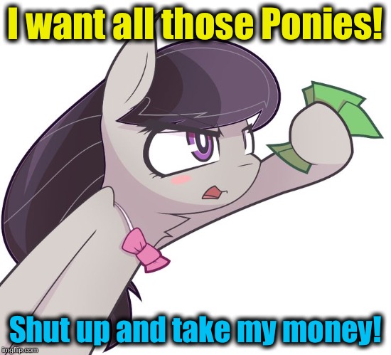 I want all those Ponies! Shut up and take my money! | made w/ Imgflip meme maker