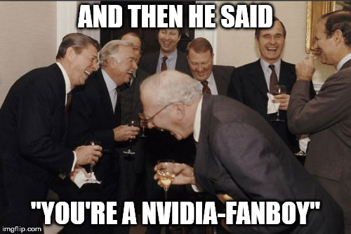Laughing Men In Suits Meme | AND THEN HE SAID; "YOU'RE A NVIDIA-FANBOY" | image tagged in memes,laughing men in suits | made w/ Imgflip meme maker