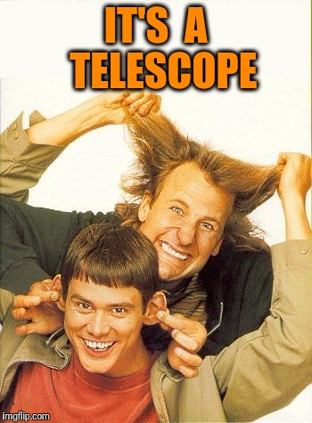 DUMB and dumber | IT'S  A  TELESCOPE | image tagged in dumb and dumber | made w/ Imgflip meme maker