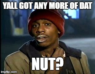 Y'all Got Any More Of That | YALL GOT ANY MORE OF DAT; NUT? | image tagged in memes,yall got any more of | made w/ Imgflip meme maker