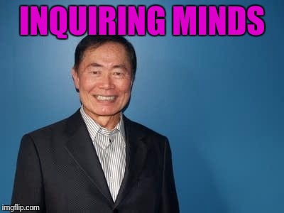 sulu | INQUIRING MINDS | image tagged in sulu | made w/ Imgflip meme maker