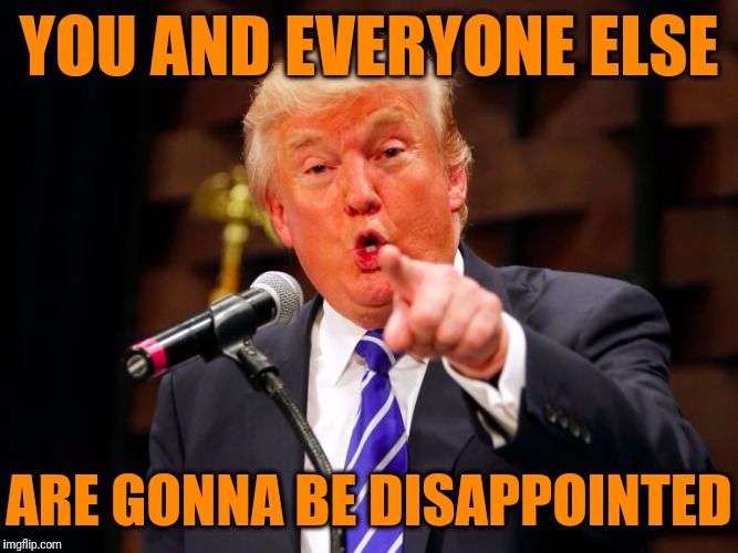 trump point | YOU AND EVERYONE ELSE ARE GONNA BE DISAPPOINTED | image tagged in trump point | made w/ Imgflip meme maker