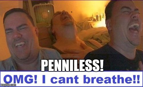 LMAO | PENNILESS! | image tagged in lmao | made w/ Imgflip meme maker