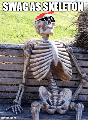 Waiting Skeleton Meme | SWAG AS SKELETON | image tagged in memes,waiting skeleton | made w/ Imgflip meme maker