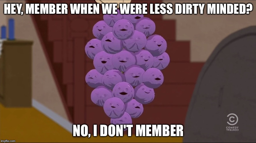 Member Berries | HEY, MEMBER WHEN WE WERE LESS DIRTY MINDED? NO, I DON'T MEMBER | image tagged in memes,member berries | made w/ Imgflip meme maker