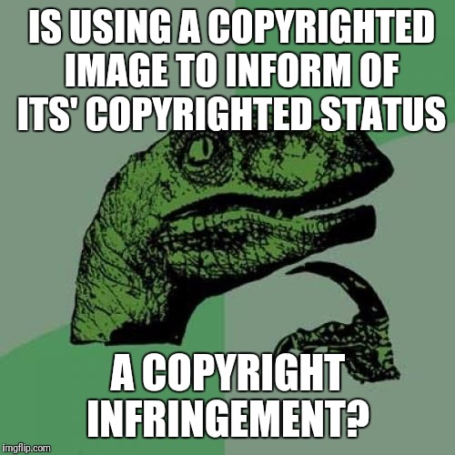 Philosoraptor Meme | IS USING A COPYRIGHTED IMAGE TO INFORM OF ITS' COPYRIGHTED STATUS A COPYRIGHT INFRINGEMENT? | image tagged in memes,philosoraptor | made w/ Imgflip meme maker