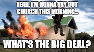 Yeah. Tryin out church today. Whatsa big deal? | YEAH. I'M GONNA TRY OUT CHURCH THIS MORNING... WHAT'S THE BIG DEAL? | image tagged in church | made w/ Imgflip meme maker