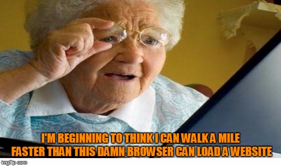 I'M BEGINNING TO THINK I CAN WALK A MILE FASTER THAN THIS DAMN BROWSER CAN LOAD A WEBSITE | made w/ Imgflip meme maker