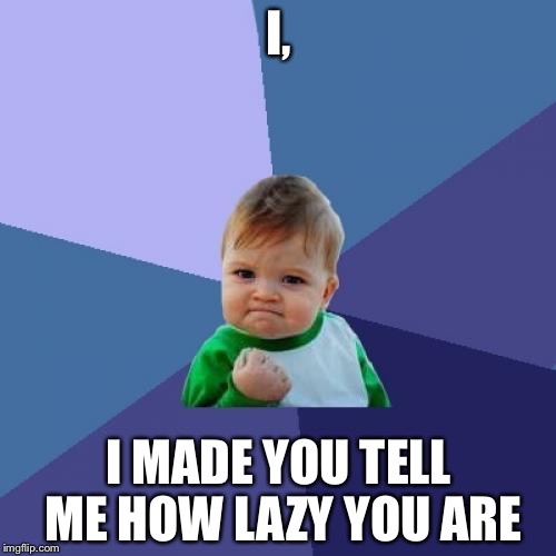 Success Kid Meme | I, I MADE YOU TELL ME HOW LAZY YOU ARE | image tagged in memes,success kid | made w/ Imgflip meme maker