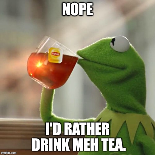 But That's None Of My Business Meme | NOPE I'D RATHER DRINK MEH TEA. | image tagged in memes,but thats none of my business,kermit the frog | made w/ Imgflip meme maker