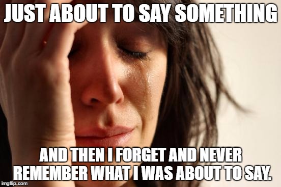 I hate it when that happens! | JUST ABOUT TO SAY SOMETHING; AND THEN I FORGET AND NEVER REMEMBER WHAT I WAS ABOUT TO SAY. | image tagged in memes,first world problems,forget | made w/ Imgflip meme maker