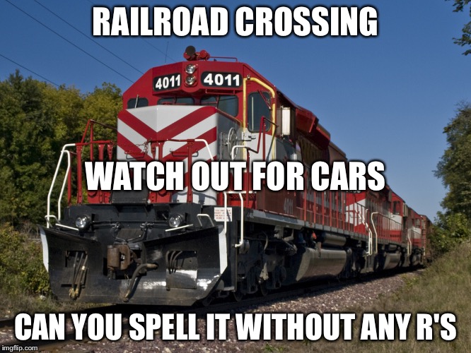 Freight Train | RAILROAD CROSSING; WATCH OUT FOR CARS; CAN YOU SPELL IT WITHOUT ANY R'S | image tagged in freight train | made w/ Imgflip meme maker
