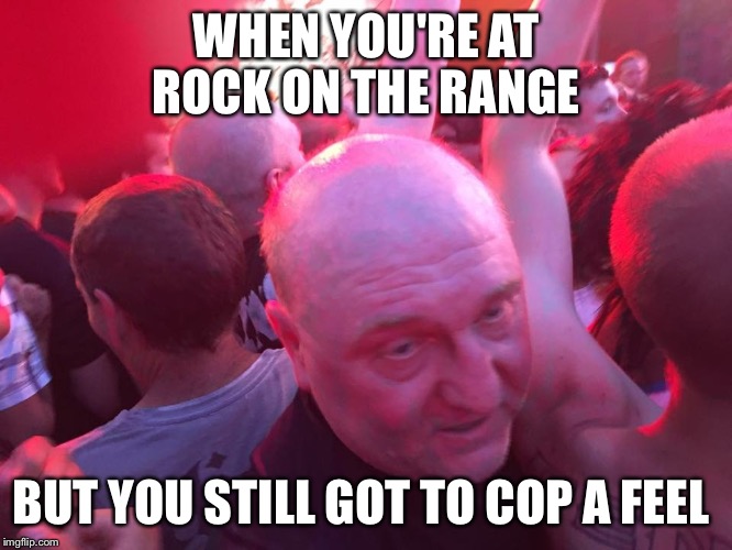 WHEN YOU'RE AT ROCK ON THE RANGE; BUT YOU STILL GOT TO COP A FEEL | image tagged in rock on the range,rotr,funny,memes | made w/ Imgflip meme maker